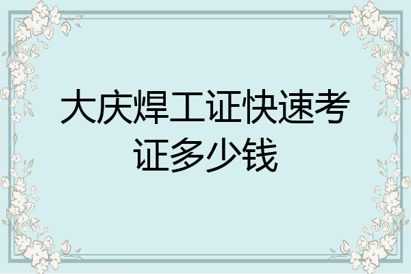 大庆焊工证快速考证多少钱
