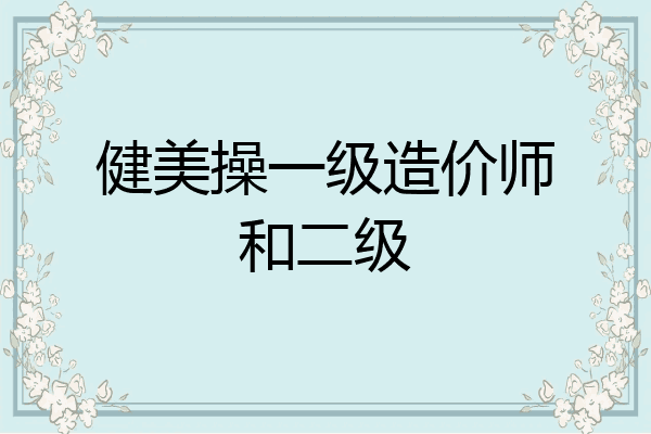 健美操一级造价师和二级