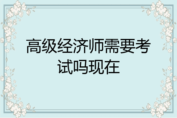 高级经济师需要考试吗现在