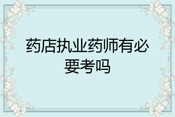 药店执业药师有必要考吗