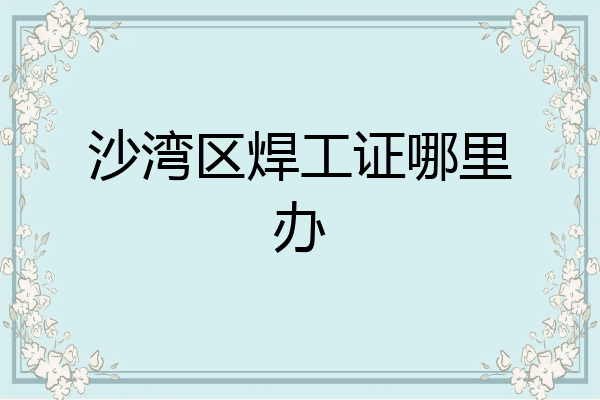 沙湾区焊工证哪里办