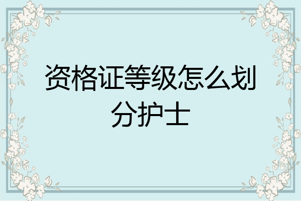 资格证等级怎么划分护士