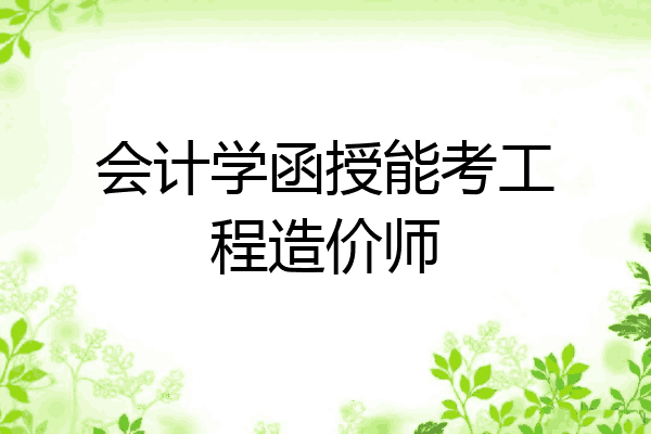 会计学函授能考工程造价师