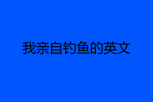 我亲自钓鱼的英文