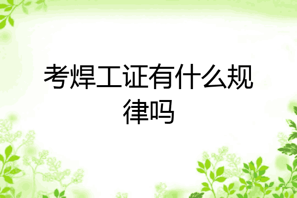 考焊工证有什么规律吗