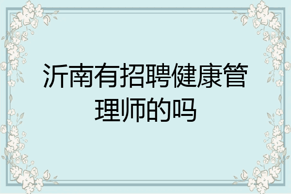 沂南有招聘健康管理师的吗