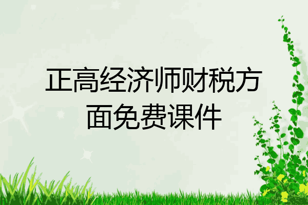 正高经济师财税方面免费课件