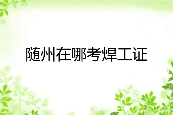 随州在哪考焊工证