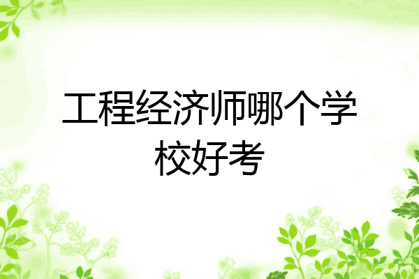 工程经济师哪个学校好考