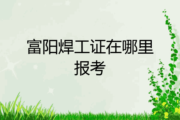 富阳焊工证在哪里报考