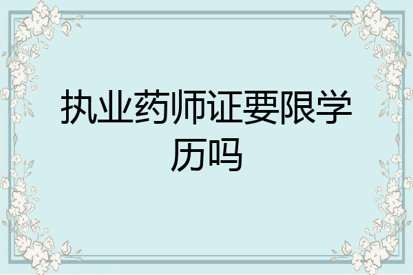 执业药师证要限学历吗