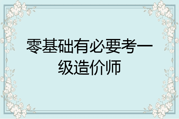 零基础有必要考一级造价师