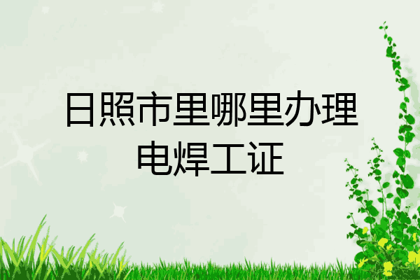 日照市里哪里办理电焊工证