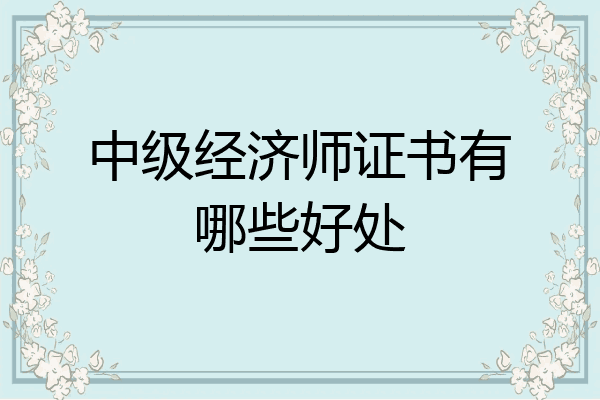 中级经济师证书有哪些好处