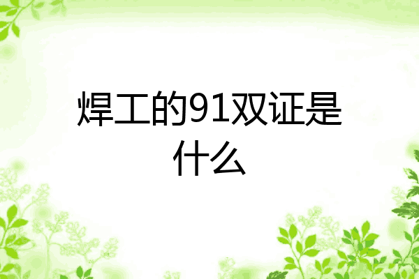 焊工的91双证是什么