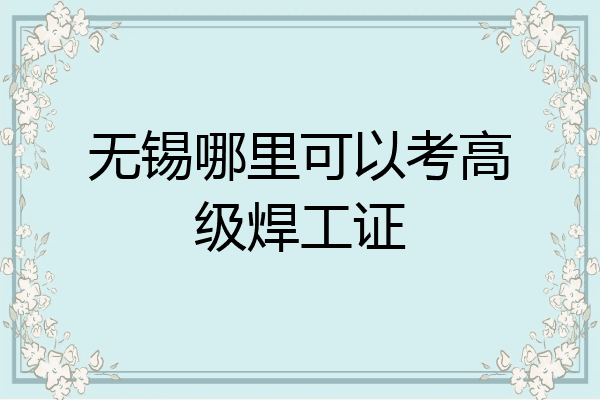 无锡哪里可以考高级焊工证