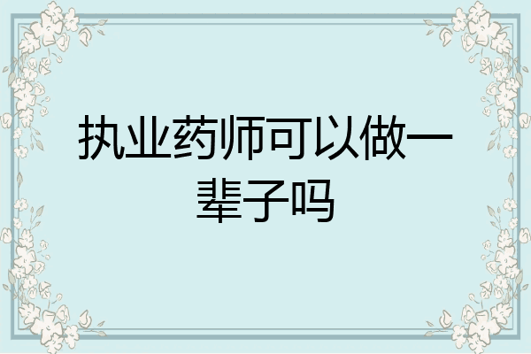 执业药师可以做一辈子吗