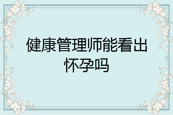 健康管理师能看出怀孕吗