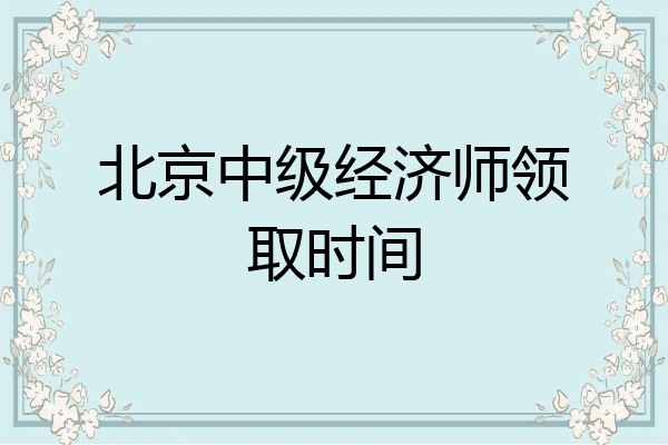 北京中级经济师领取时间