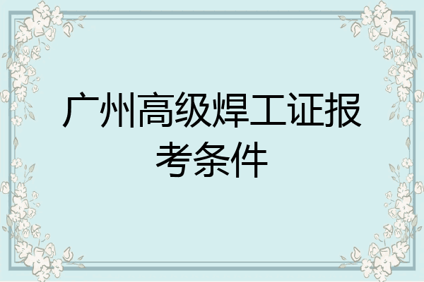 广州高级焊工证报考条件