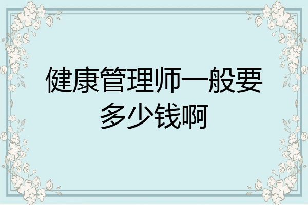 健康管理师一般要多少钱啊
