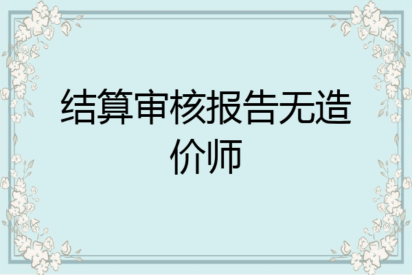 结算审核报告无造价师