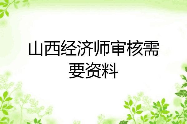 山西经济师审核需要资料