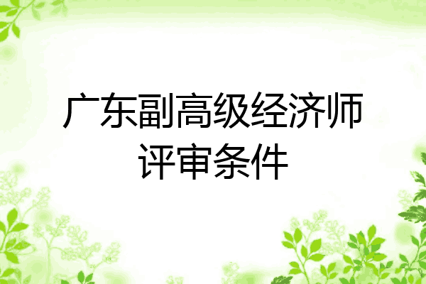 广东副高级经济师评审条件