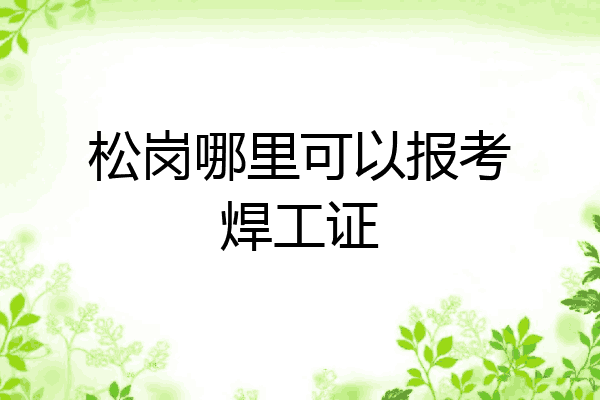 松岗哪里可以报考焊工证