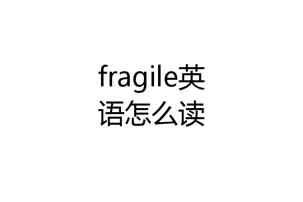 fragile英语怎么读