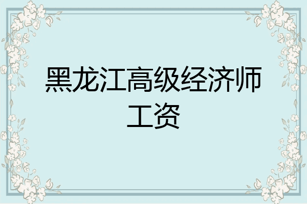 黑龙江高级经济师工资