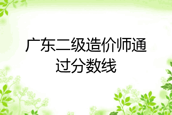 广东二级造价师通过分数线