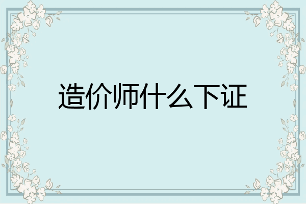 造价师什么下证