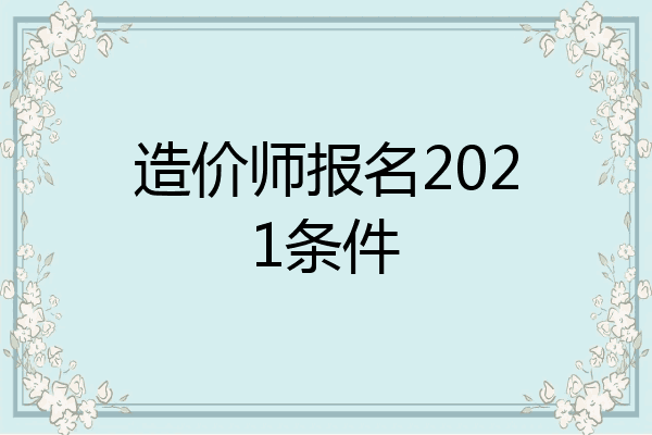 造价师报名2021条件