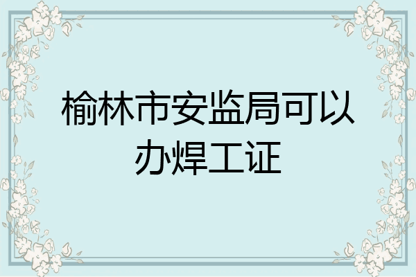 榆林市安监局可以办焊工证