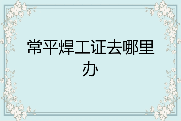 常平焊工证去哪里办