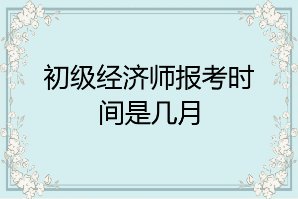 初级经济师报考时间是几月