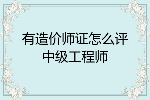 有造价师证怎么评中级工程师