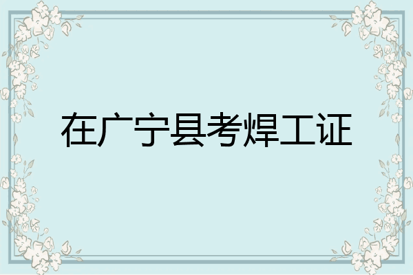 在广宁县考焊工证
