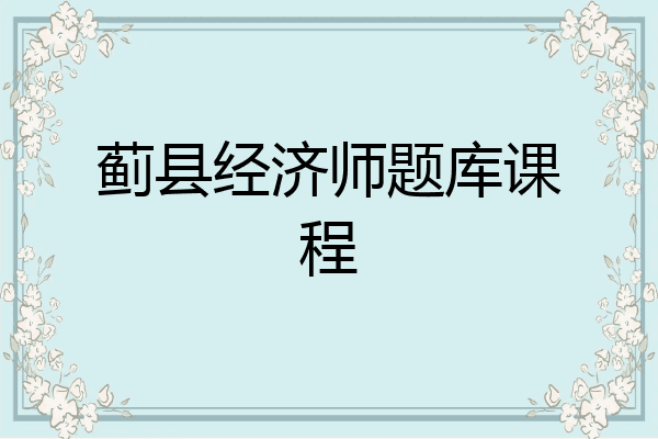 蓟县经济师题库课程