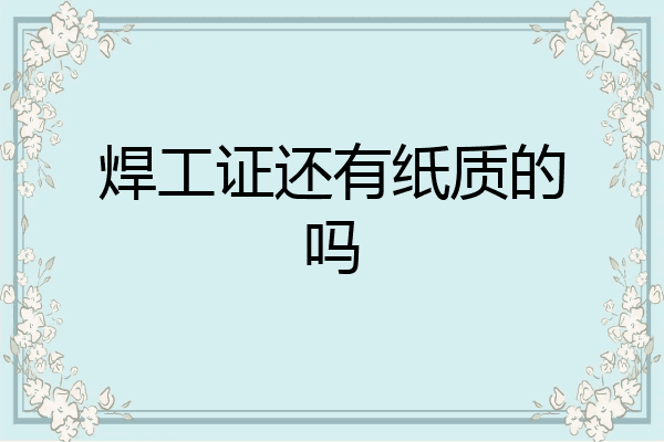 焊工证还有纸质的吗