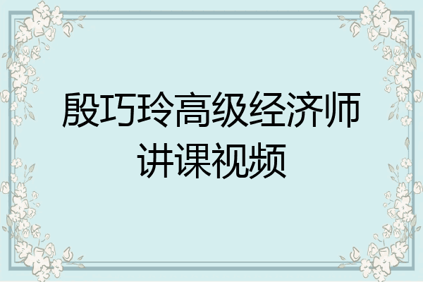 殷巧玲高级经济师讲课视频