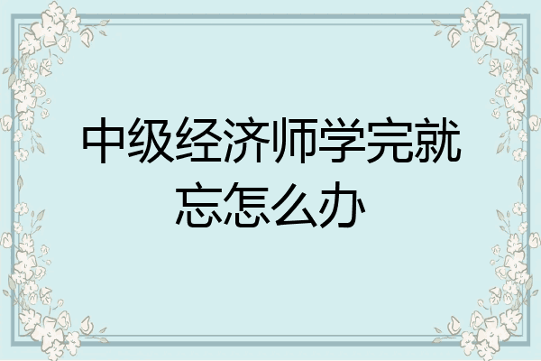 中级经济师学完就忘怎么办