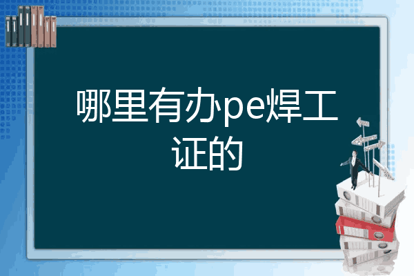 哪里有办pe焊工证的