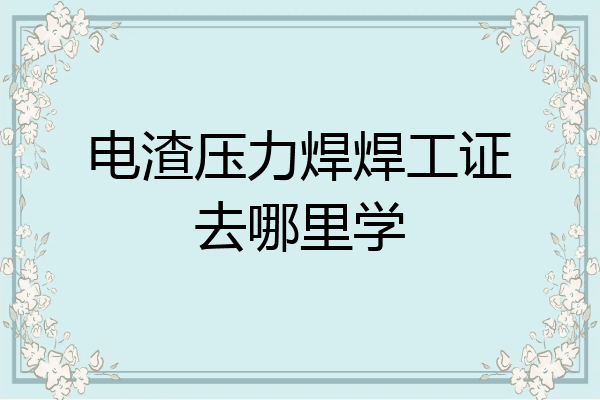 电渣压力焊焊工证去哪里学