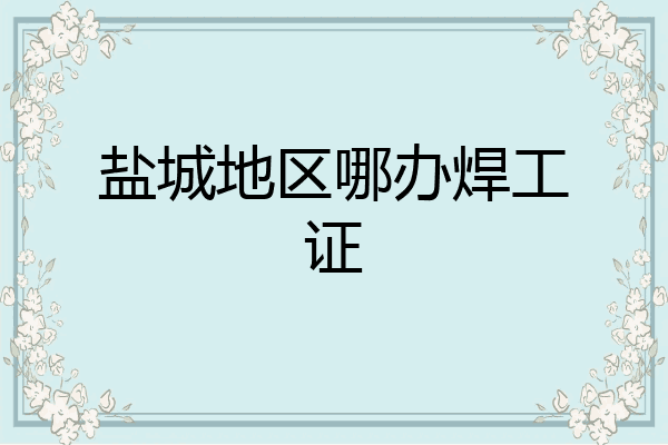 盐城地区哪办焊工证