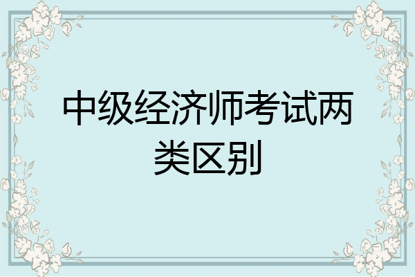 中级经济师考试两类区别