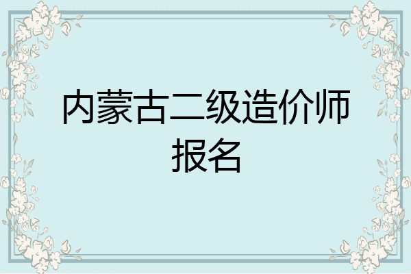 内蒙古二级造价师报名