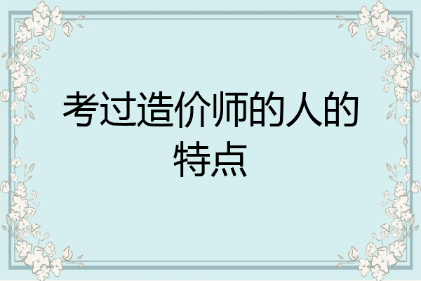 考过造价师的人的特点