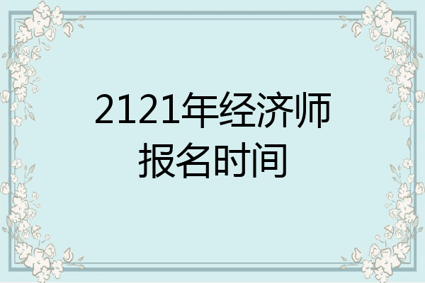 2121年经济师报名时间